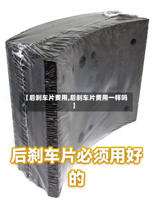 【后刹车片费用,后刹车片费用一样吗】-第2张图片