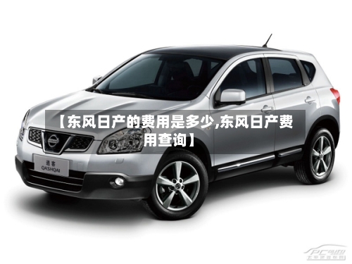 【东风日产的费用是多少,东风日产费用查询】