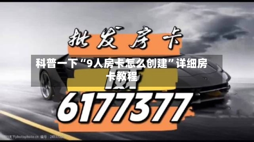 科普一下“9人房卡怎么创建”详细房卡教程-第2张图片