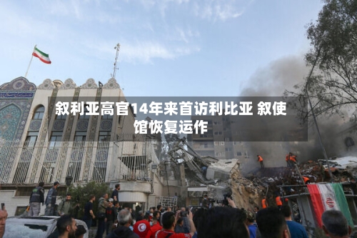 叙利亚高官14年来首访利比亚 叙使馆恢复运作-第3张图片