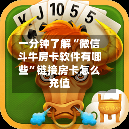 一分钟了解“微信斗牛房卡软件有哪些	”链接房卡怎么充值-第2张图片