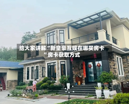 给大家讲解“新皇豪互娱在哪买房卡”房卡获取方式-第3张图片