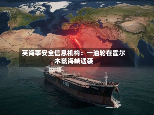 英海事安全信息机构:一油轮在霍尔木兹海峡遇袭-第2张图片
