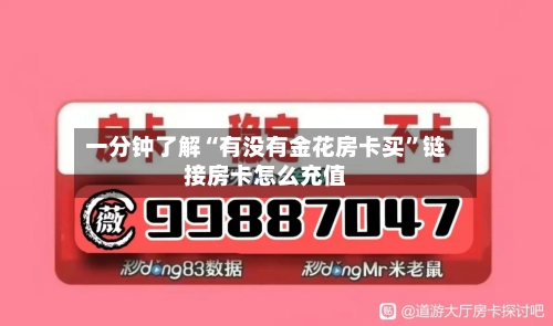 一分钟了解“有没有金花房卡买”链接房卡怎么充值-第3张图片
