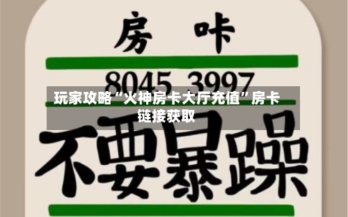 玩家攻略“火神房卡大厅充值”房卡链接获取-第2张图片