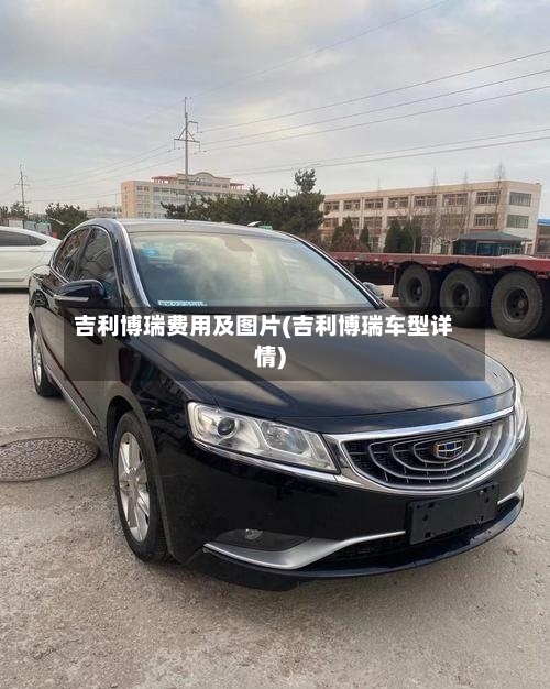 吉利博瑞费用及图片(吉利博瑞车型详情)