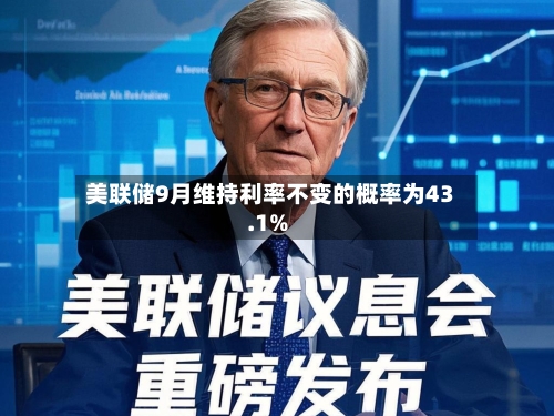 美联储9月维持利率不变的概率为43.1%