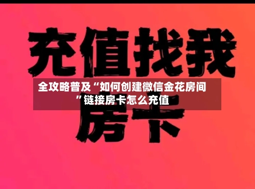 全攻略普及“如何创建微信金花房间	”链接房卡怎么充值-第3张图片