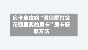 房卡全攻略“微信群打金花哪里买的房卡	”房卡获取方法-第2张图片