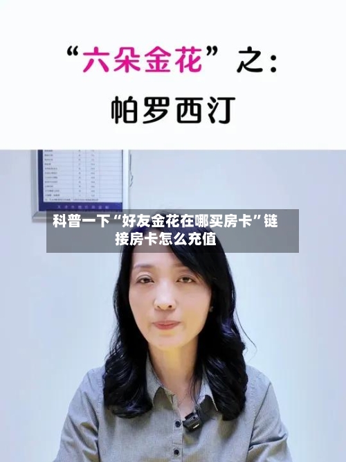 科普一下“好友金花在哪买房卡”链接房卡怎么充值