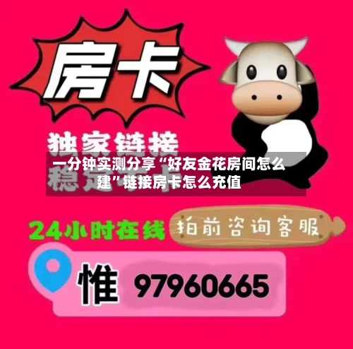 一分钟实测分享“好友金花房间怎么建	”链接房卡怎么充值-第2张图片