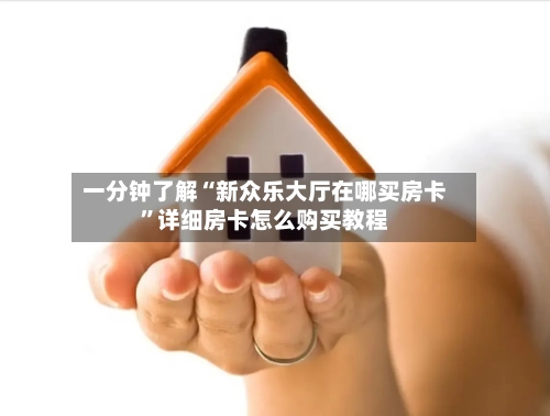 一分钟了解“新众乐大厅在哪买房卡”详细房卡怎么购买教程-第2张图片