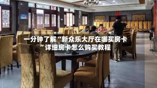 一分钟了解“新众乐大厅在哪买房卡”详细房卡怎么购买教程-第3张图片