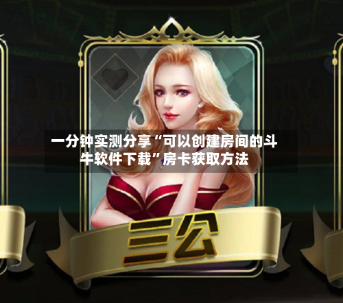 一分钟实测分享“可以创建房间的斗牛软件下载”房卡获取方法-第3张图片