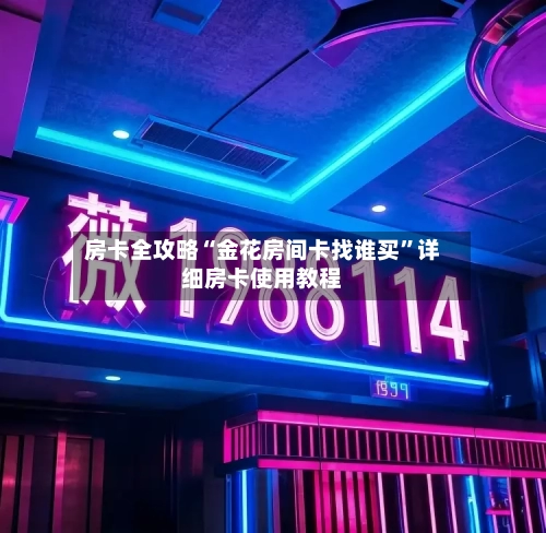 房卡全攻略“金花房间卡找谁买”详细房卡使用教程-第3张图片
