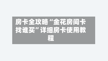 房卡全攻略“金花房间卡找谁买”详细房卡使用教程-第2张图片