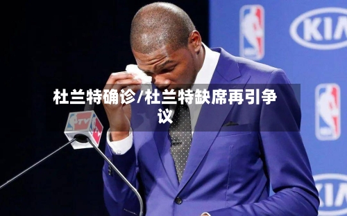 杜兰特确诊/杜兰特缺席再引争议