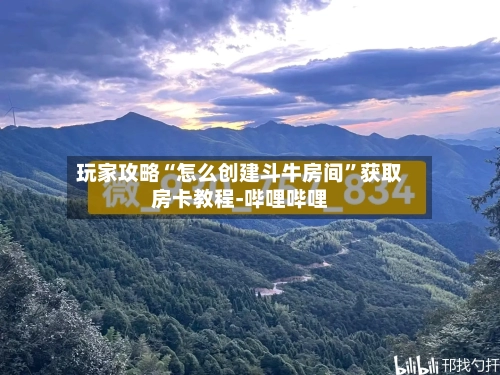 玩家攻略“怎么创建斗牛房间”获取房卡教程-哔哩哔哩-第2张图片
