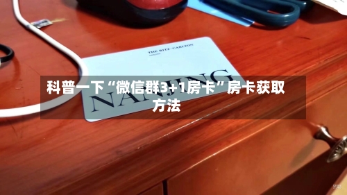 科普一下“微信群3+1房卡”房卡获取方法