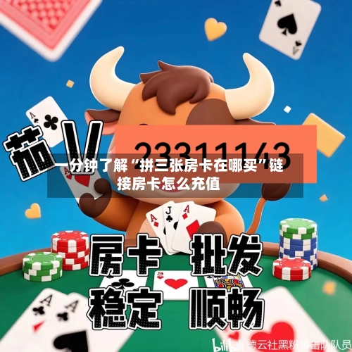 一分钟了解“拼三张房卡在哪买”链接房卡怎么充值-第2张图片