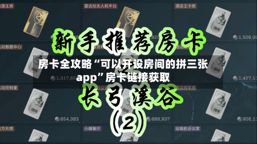 房卡全攻略“可以开设房间的拼三张app	”房卡链接获取-第3张图片