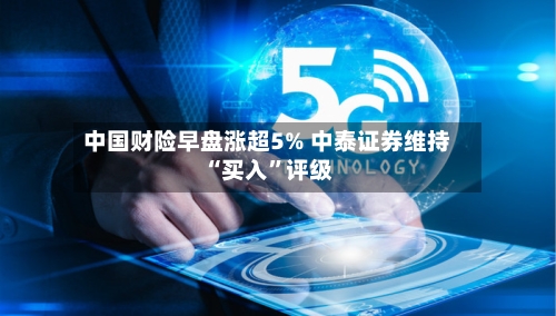 中国财险早盘涨超5% 中泰证券维持“买入”评级-第2张图片