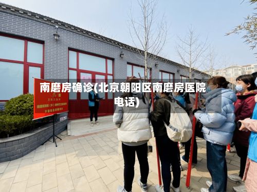 南磨房确诊(北京朝阳区南磨房医院电话)