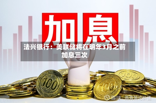 法兴银行：美联储将在明年3月之前加息三次