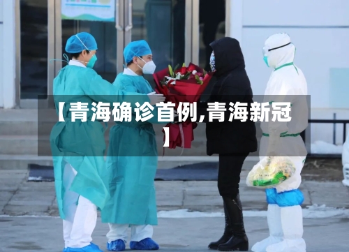 【青海确诊首例,青海新冠】-第3张图片