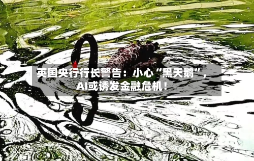 英国央行行长警告：小心“黑天鹅”，AI或诱发金融危机！