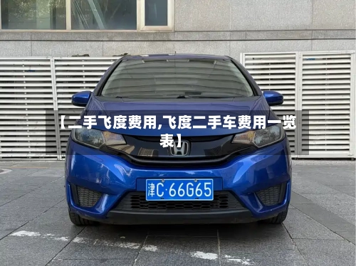 【二手飞度费用,飞度二手车费用一览表】-第2张图片