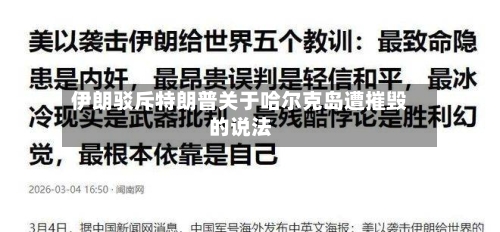 伊朗驳斥特朗普关于哈尔克岛遭摧毁的说法