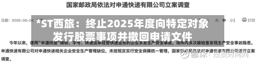 *ST西旅：终止2025年度向特定对象发行股票事项并撤回申请文件