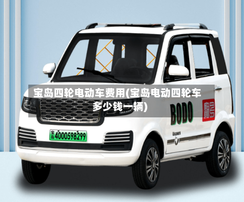 宝岛四轮电动车费用(宝岛电动四轮车多少钱一辆)