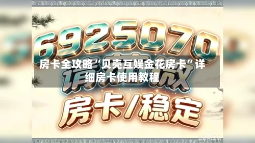 房卡全攻略“贝壳互娱金花房卡”详细房卡使用教程-第3张图片
