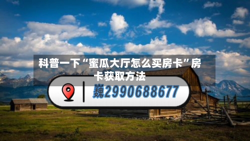 科普一下“蜜瓜大厅怎么买房卡”房卡获取方法-第2张图片