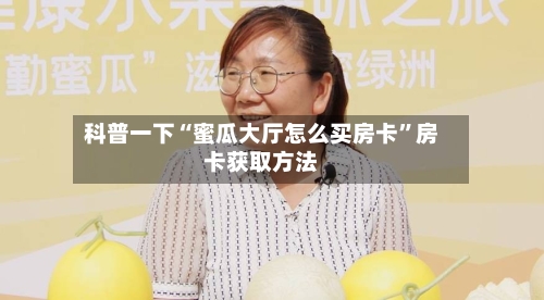 科普一下“蜜瓜大厅怎么买房卡	”房卡获取方法-第3张图片