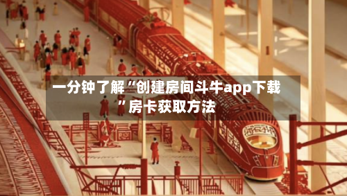 一分钟了解“创建房间斗牛app下载”房卡获取方法-第3张图片