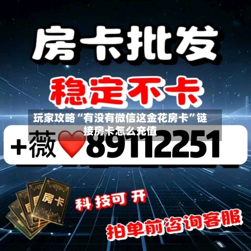 玩家攻略“有没有微信这金花房卡”链接房卡怎么充值