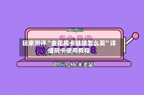 玩家测评“金花房卡链接怎么买	”详细房卡使用教程-第3张图片