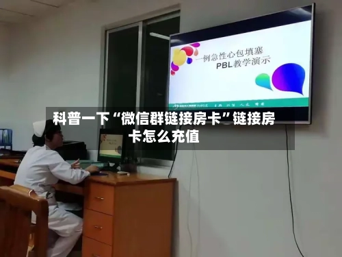 科普一下“微信群链接房卡”链接房卡怎么充值-第3张图片