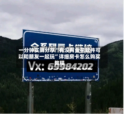 一分钟实测分享“有没有金花软件可以和朋友一起玩”详细房卡怎么购买教程