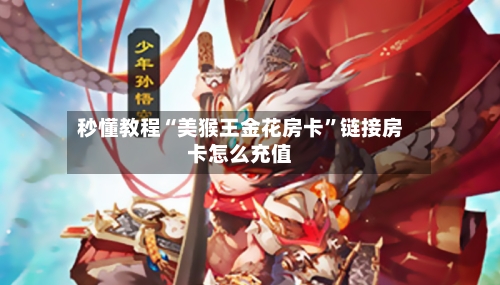 秒懂教程“美猴王金花房卡”链接房卡怎么充值