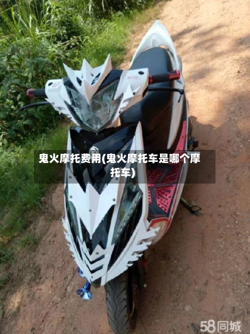 鬼火摩托费用(鬼火摩托车是哪个摩托车)