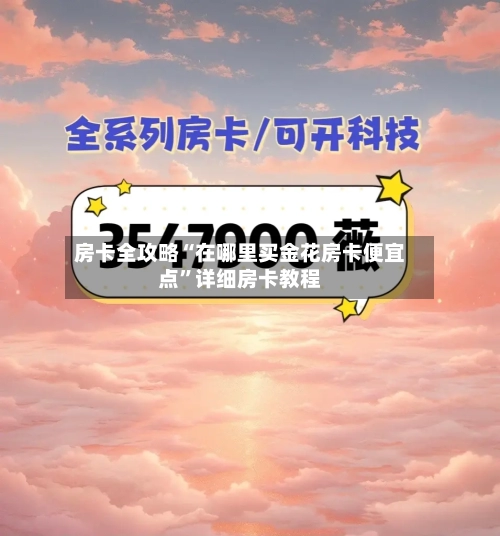 房卡全攻略“在哪里买金花房卡便宜点”详细房卡教程-第3张图片