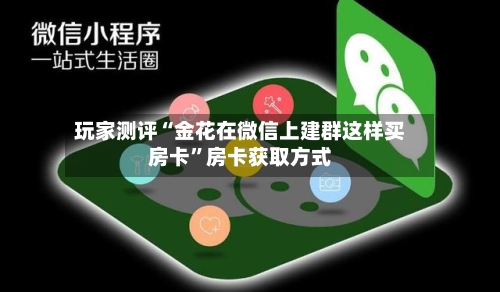 玩家测评“金花在微信上建群这样买房卡”房卡获取方式