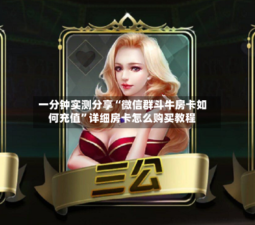 一分钟实测分享“微信群斗牛房卡如何充值”详细房卡怎么购买教程