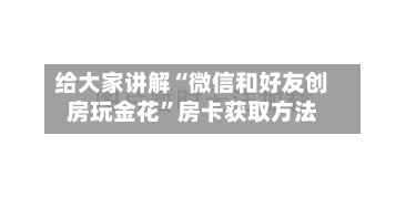 给大家讲解“微信和好友创房玩金花”房卡获取方法-第3张图片