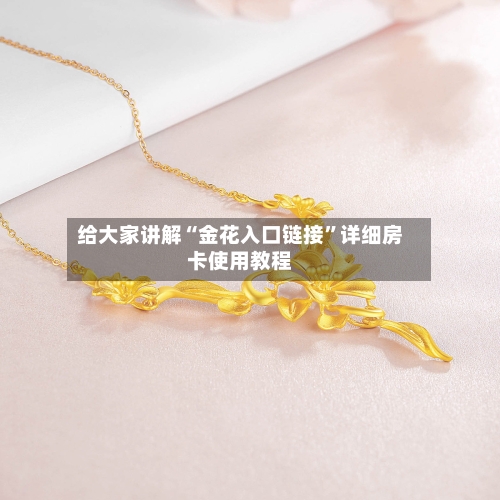 给大家讲解“金花入口链接”详细房卡使用教程-第2张图片