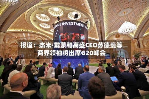 报道:杰米·戴蒙和高盛CEO苏德巍等商界领袖将出席G20峰会-第2张图片
